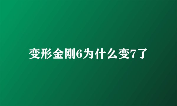 变形金刚6为什么变7了