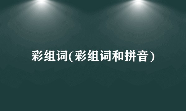 彩组词(彩组词和拼音)