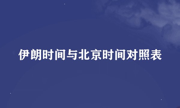 伊朗时间与北京时间对照表