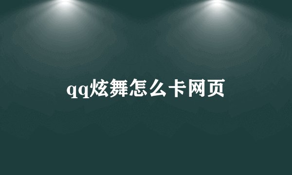 qq炫舞怎么卡网页
