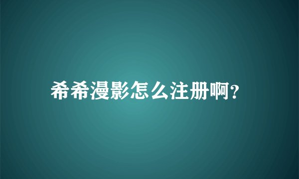 希希漫影怎么注册啊？