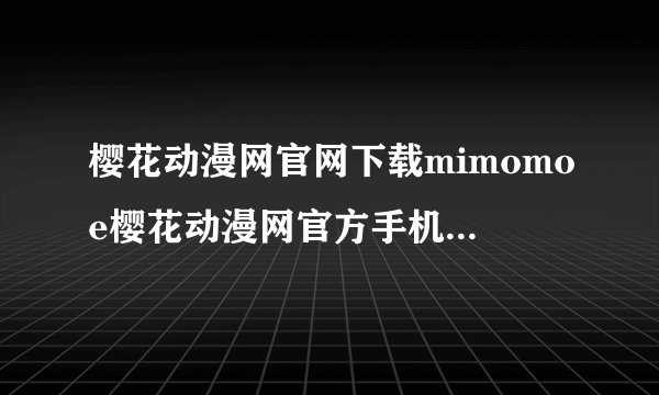 樱花动漫网官网下载mimomoe樱花动漫网官方手机站mimomoe安全下载