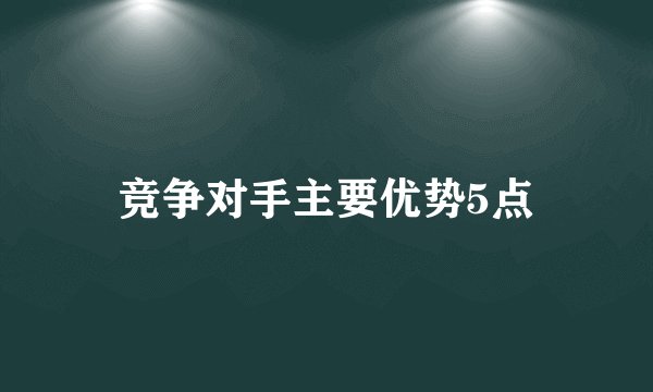 竞争对手主要优势5点