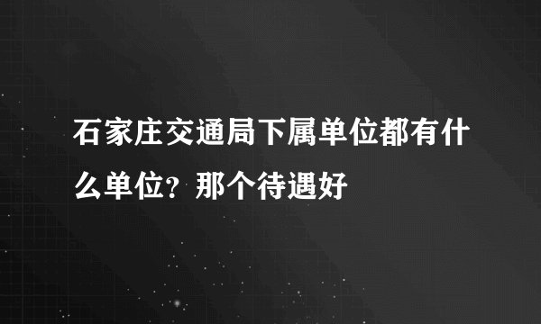 石家庄交通局下属单位都有什么单位？那个待遇好