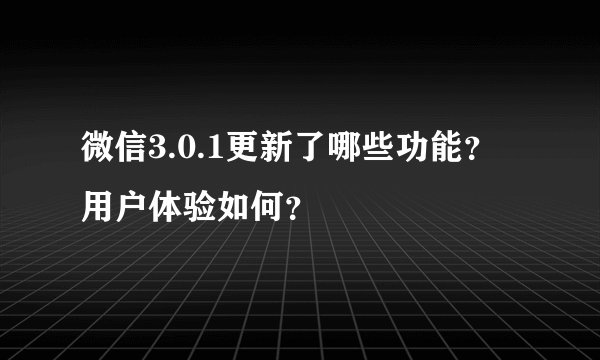 微信3.0.1更新了哪些功能？用户体验如何？