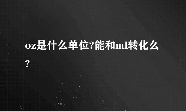 oz是什么单位?能和ml转化么?