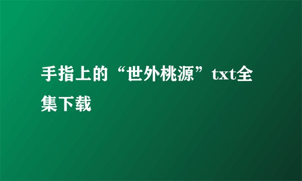 手指上的“世外桃源”txt全集下载