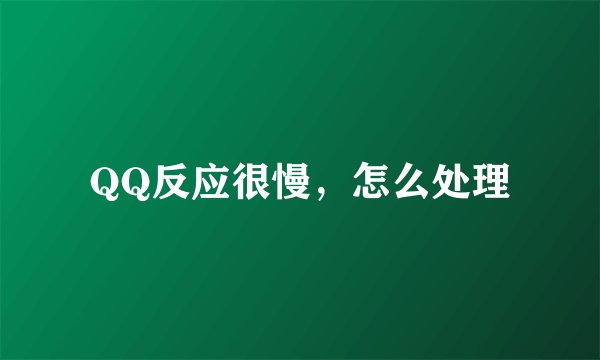 QQ反应很慢，怎么处理