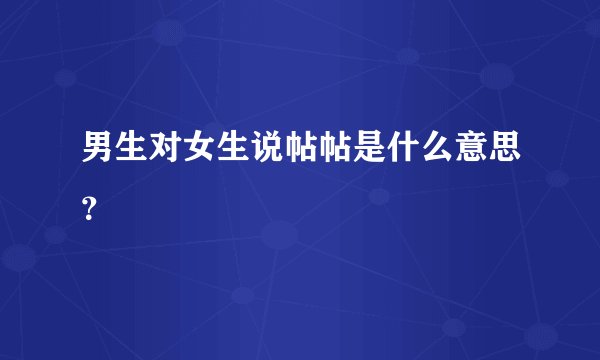 男生对女生说帖帖是什么意思？