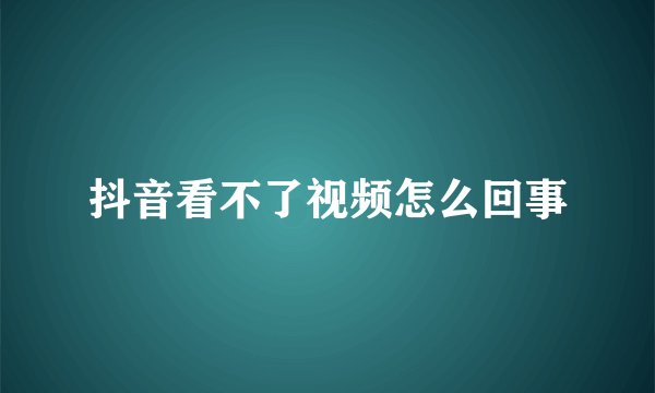 抖音看不了视频怎么回事