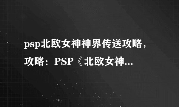 psp北欧女神神界传送攻略，攻略：PSP《北欧女神神界传送》全关卡攻略