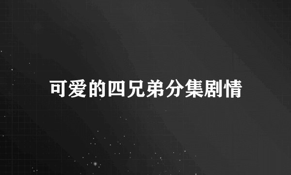可爱的四兄弟分集剧情