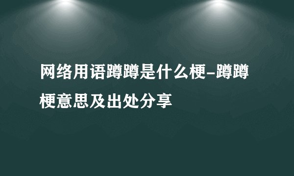 网络用语蹲蹲是什么梗-蹲蹲梗意思及出处分享