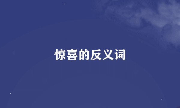 惊喜的反义词