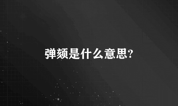 弹颏是什么意思?