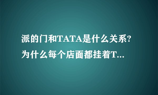 派的门和TATA是什么关系?为什么每个店面都挂着TATA集团荣誉出品呢...