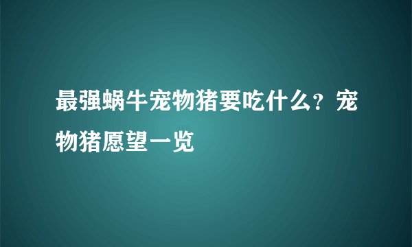最强蜗牛宠物猪要吃什么？宠物猪愿望一览
