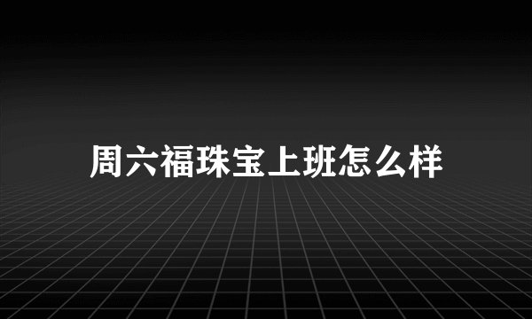 周六福珠宝上班怎么样