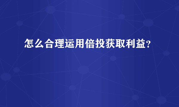 怎么合理运用倍投获取利益?