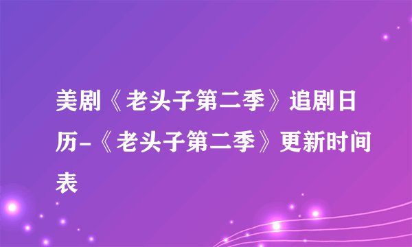 美剧《老头子第二季》追剧日历-《老头子第二季》更新时间表