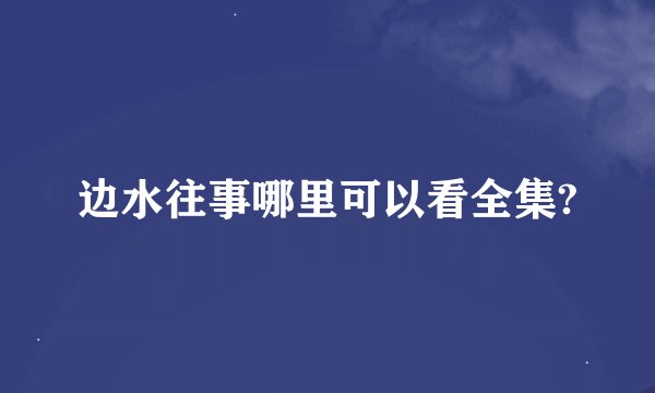 边水往事哪里可以看全集?