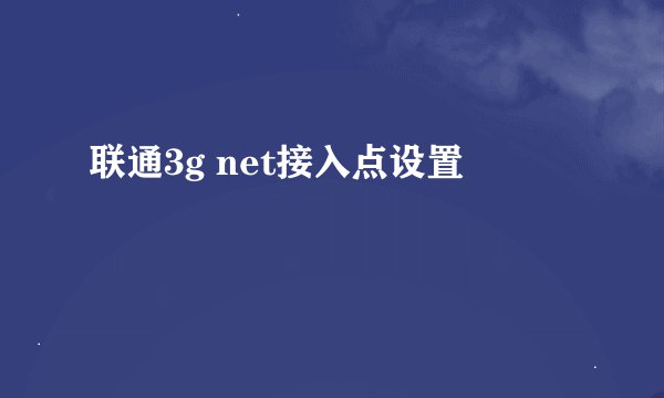 联通3g net接入点设置