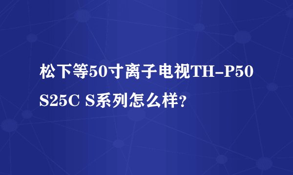松下等50寸离子电视TH-P50S25C S系列怎么样？