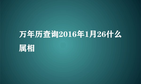 万年历查询2016年1月26什么属相