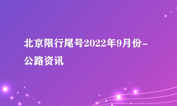 北京限行尾号2022年9月份-公路资讯