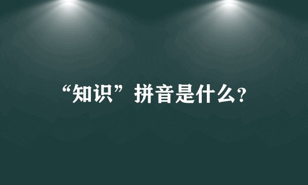 “知识”拼音是什么？