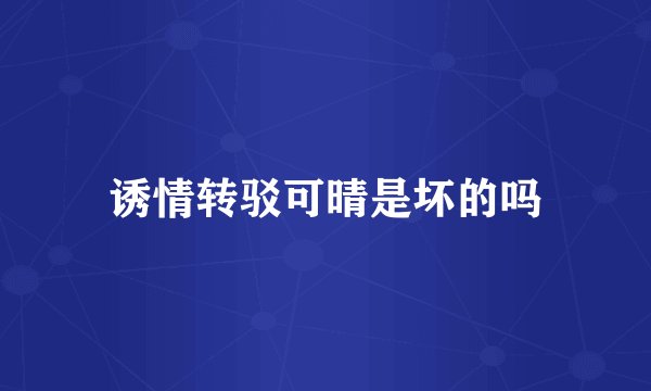 诱情转驳可晴是坏的吗