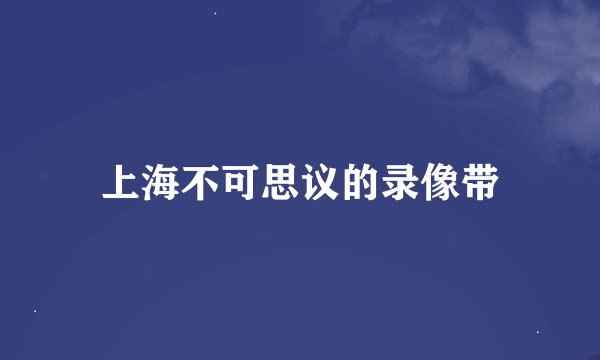 上海不可思议的录像带