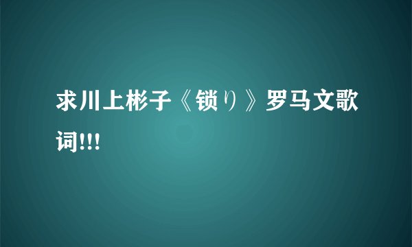 求川上彬子《锁り》罗马文歌词!!!