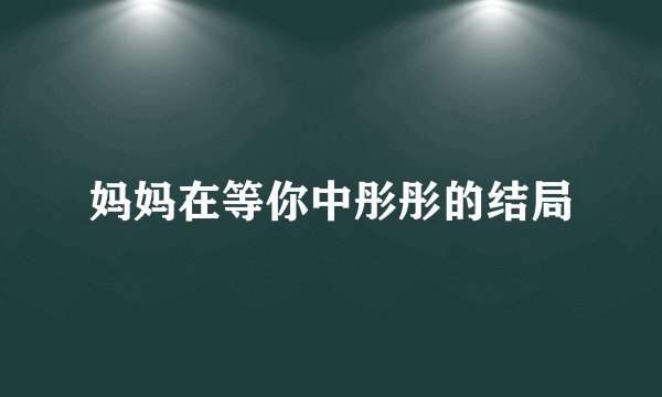 妈妈在等你中彤彤的结局