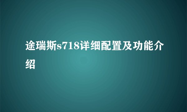 途瑞斯s718详细配置及功能介绍