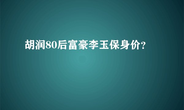 胡润80后富豪李玉保身价?