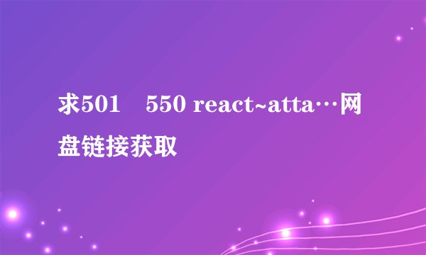 求501–550 react~atta…网盘链接获取