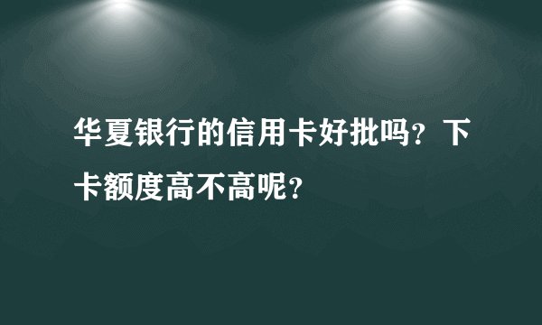 华夏银行的信用卡好批吗？下卡额度高不高呢？