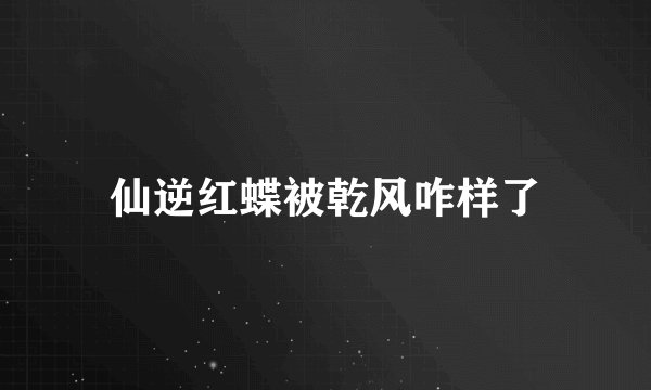 仙逆红蝶被乾风咋样了