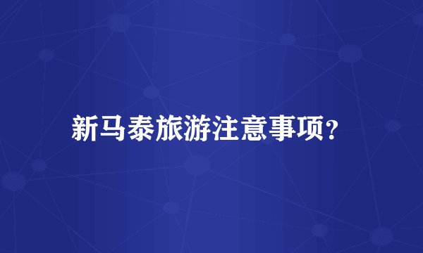 新马泰旅游注意事项？