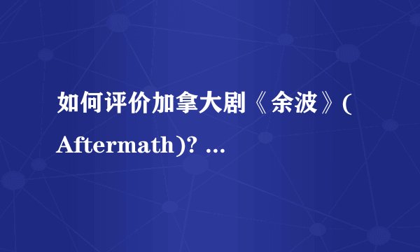 如何评价加拿大剧《余波》(Aftermath)? - 知乎