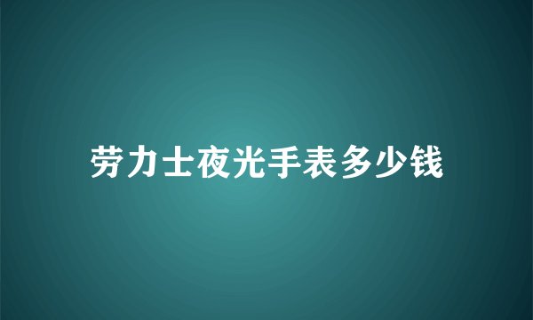 劳力士夜光手表多少钱