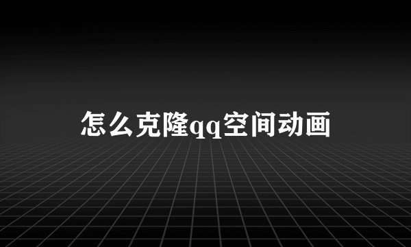 怎么克隆qq空间动画