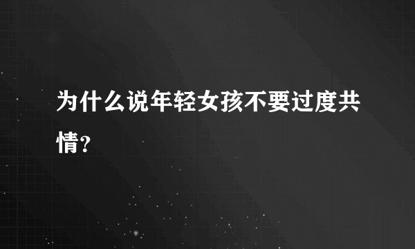 为什么说年轻女孩不要过度共情？