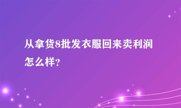 从拿货8批发衣服回来卖利润怎么样？