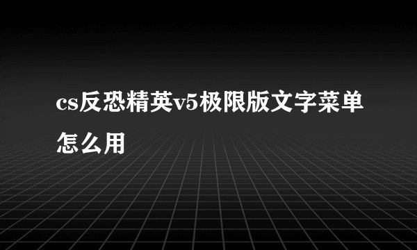 cs反恐精英v5极限版文字菜单怎么用