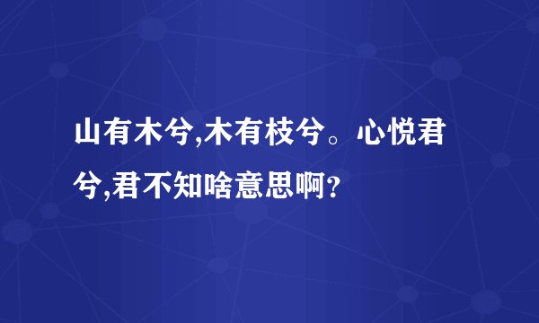 山有木兮,木有枝兮。心悦君兮,君不知啥意思啊？