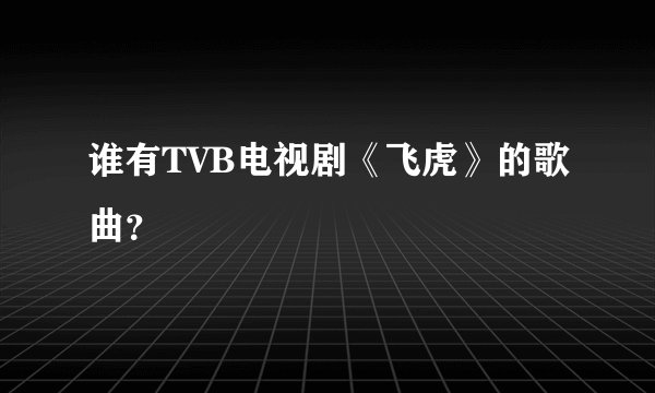谁有TVB电视剧《飞虎》的歌曲？