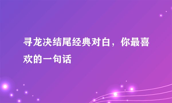 寻龙决结尾经典对白，你最喜欢的一句话