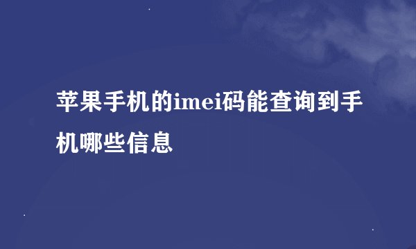 苹果手机的imei码能查询到手机哪些信息